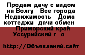 Продам дачу с видом на Волгу - Все города Недвижимость » Дома, коттеджи, дачи обмен   . Приморский край,Уссурийский г. о. 